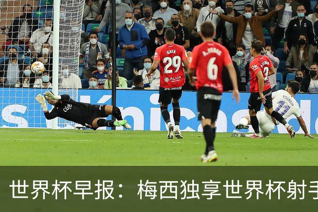 世界杯早报：梅西独享世界杯射手王，阿根廷2-0奥地利提前出线